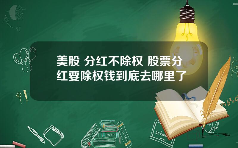 美股 分红不除权 股票分红要除权钱到底去哪里了